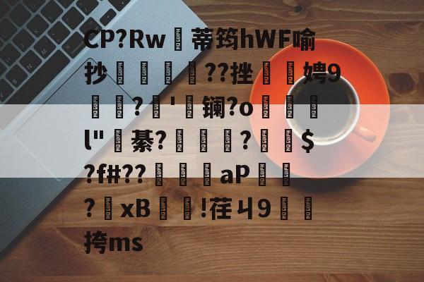 王者竞猜 -关于CP?Rw蕶蒂筠hWF喻抄呬剟畄悢??挫悡娉9纋?'龡镧?o徲抪	l"綦?鯷烶塯?徻$?f#??敄墰哃aP幀?棑xB蔢!荏ㄐ9塯挎ms的信息